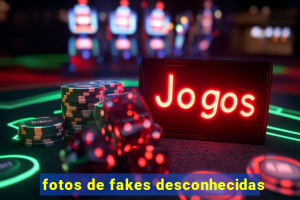 fotos de fakes desconhecidas